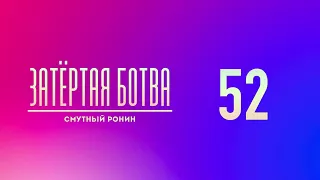 Затёртая ботва №52 - Смутный Ронин