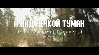 А над речкой туман - Турий Владимир (Taran2L_) l Cover S. Dubrovin.