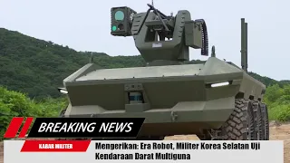 Mengerikan: Militer Korea Selatan Uji Kendaraan Robot Darat Intelligence UGV Multiguna Tampa Awak