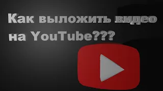 Как выложить видео в YouTube!!!!