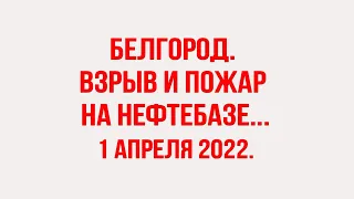 Белгород. Взрыв и пожар на нефтебазе. 1 апреля 2022