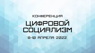 Конференция "Цифровой социализм". 9 апреля 2022