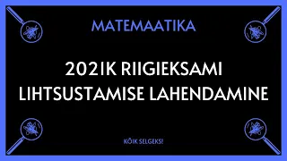 Lihtsustamine, kitsas riigieksam 2021 - MATEMAATIKA - KÕIK SELGEKS!