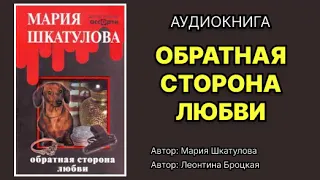 Мария Шкатулова. Обратная сторона любви. Читает: Леонтина Броцкая. Аудиокнига.