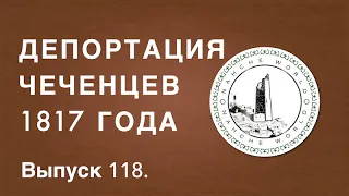 Историк Хасан Бакаев | Депортация чеченцев 1817 года | Выпуск 118.