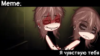 [🥀Я чувствую тебя🥀][🔥Meme🔥][✨Gacha nox✨]