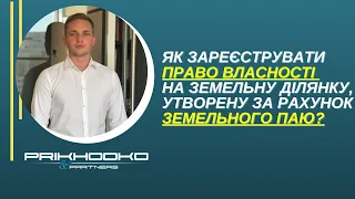 Як зареєструвати право власності на земельну ділянку, утворену за рахунок земельного паю? Алгоритм