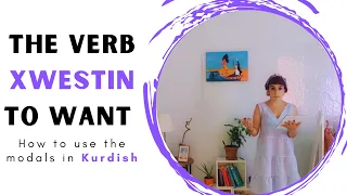 THE MODALS IN KURDISH "XWESTIN - to want"