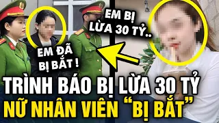 Bị LỪA QUA MẠNG mất 30 tỷ, nữ nhân viên trình báo công an nào ngờ MÌNH BỊ BẮT GIAM | Tin 3 Phút