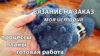 Вязание на заказ. Болталка. Моя история. Процессы. Готовая работа