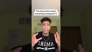 The friend who words everything wrong part 4