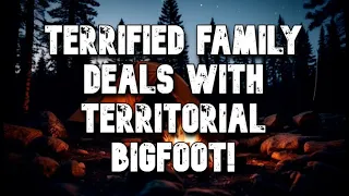 TERRIFIED FAMILY DEALS WITH TERRITORIAL BIGFOOT!