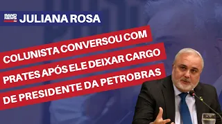 Colunista conversou com Prates após ele deixar cargo de presidente da Petrobras | Juliana Rosa