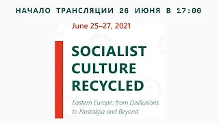 Socialist Culture Recycled (Eastern Europe: from Disillusions to Nostalgia and Beyond) 26.07 в 17:00