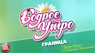 БОДРОЕ УТРО ❀ ПЕСНИ ДЛЯ ХОРОШЕГО НАСТРОЕНИЯ ❀ ГРАНИЦА ❀ ЛЕОНИД АГУТИН И ОТПЕТЫЕ МОШЕННИКИ