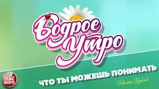 БОДРОЕ УТРО ❀ ПЕСНИ ДЛЯ ХОРОШЕГО НАСТРОЕНИЯ ❀ ЧТО ТЫ МОЖЕШЬ ПОНИМАТЬ ❀ МИХАИЛ БУБЛИК