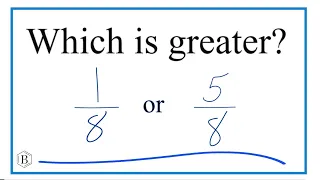 Which fraction is greater 1/8 or 5/8 ?