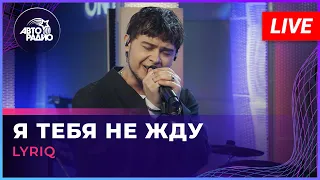 LYRIQ - Я тебя Не Жду (LIVE @ Авторадио)