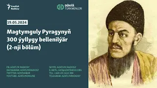 Dünýä Türkmenleri: Magtymguly Pyragynyň 300 ýyllygy bellenilýär (2-nji bölüm)