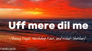 Uff mere dil me-Benny Dayal,Harshdeep Kaur, and Vishal–Shekhar❤️with lyrics ❤️ #music #kahabaonsibs