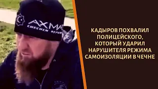 Рамзан Кадыров похвалил полицейского, который ударил дубинкой нарушителя карантина!