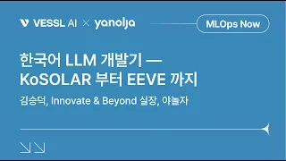 MLOps Now — Deploying LLM : 한국어 LLM 개발기, KoSOLAR 부터 EEVE 까지— 김승덕, Innovate Beyond 실장, 야놀자