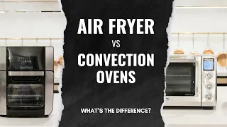 Air Fryers vs Convection Ovens - What's the difference?
