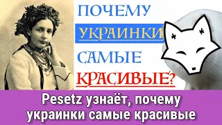 Pesetz узнаёт, почему украинки самые красивые