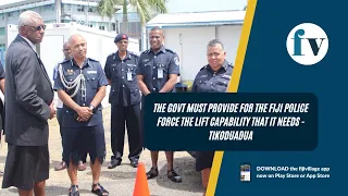 The govt must provide for the Fiji Police Force the lift capability that it needs - Tikoduadua