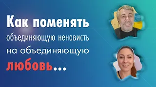 Как поменять объединяющую ненависть на объединяющую любовь...