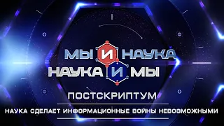 Мы и наука. Наука и мы. Постскриптум. Информационные войны будут невозможны. Выпуск от 02.02.2021