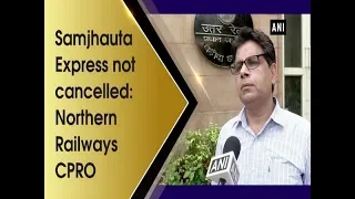 Samjhauta Express not cancelled: Northern Railways CPRO