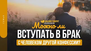 Можно ли вступать в брак с человеком другой конфессии? | "Библия говорит" | 1464