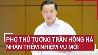 Phó Thủ tướng Trần Hồng Hà nhận thêm nhiệm vụ mới | Tin nóng