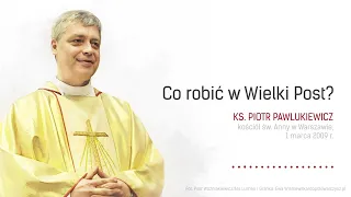 [NA NIEDZIELĘ 18 LUTEGO 2024] Co robić w Wielki Post? - ks. Piotr Pawlukiewicz [2009 r.]