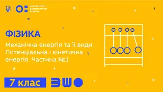 7 клас. Фізика. Механічна енергія та її види. Потенціальна і кінетична енергія. Частина №1