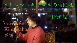 クリスマスキャロルの頃には-稲垣潤一 Cover By kim teahoon