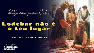 Lodebar não é o teu lugar - Reflexão para a vida - Pr. Waltair Borges Vitoria