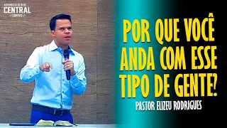 PASTOR ELIZEU RODRIGUES: POR QUE VOCÊ AINDA ANDA COM ESSE TIPO DE GENTE? - PREGAÇÃO ANGELICAL