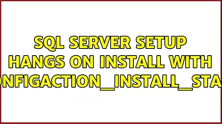 SQL Server setup hangs on install with SqlEngineConfigAction_install_startup_Cpu64 (2 Solutions!!)