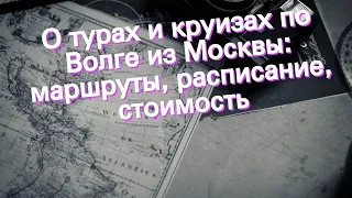 О турах и круизах по Волге из Москвы: маршруты, расписание, стоимость