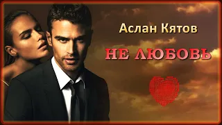 Аслан Кятов - Не любовь | Шансон Юга