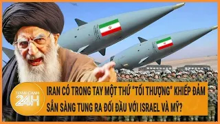 Toàn cảnh thế giới: Iran có trong tay một thứ “tối thượng” sẵn sàng để đối đầu với Israel và Mỹ?