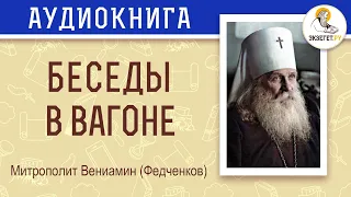 Беседы в вагоне. Митрополит Вениамин (Федченков)