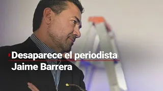 #ALMOMENTO | Reportan la desaparición del periodista Jaime Barrera