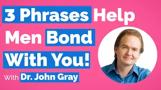 John Gray-3 Phrases That Bond A Man To You!