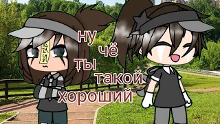 ☕клип☕"ну че ты такой хороший"☕[ 𝔾𝕒𝕔𝕙𝕒 𝕝𝕚𝕗𝕖 ]☕