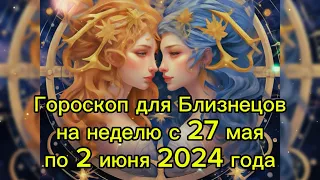 Гороскоп для Близнецов на неделю с 27 мая по 2 июня 2024