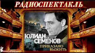 ЮЛИАН СЕМЁНОВ - "ПРИКАЗАНО ВЫЖИТЬ"- РАДИОСПЕКТАКЛЬ