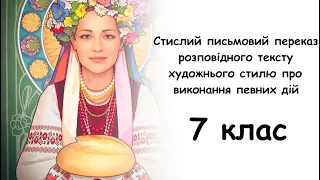 7 КЛАС. Стислий письмовий переказ розповідного тексту художнього стилю про виконання певних дій